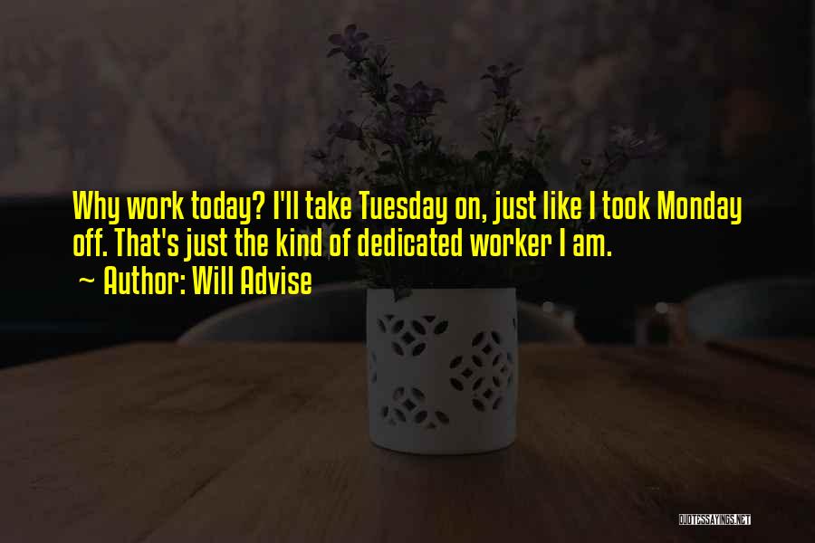 Will Advise Quotes: Why Work Today? I'll Take Tuesday On, Just Like I Took Monday Off. That's Just The Kind Of Dedicated Worker