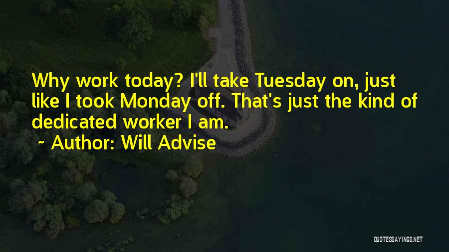 Will Advise Quotes: Why Work Today? I'll Take Tuesday On, Just Like I Took Monday Off. That's Just The Kind Of Dedicated Worker