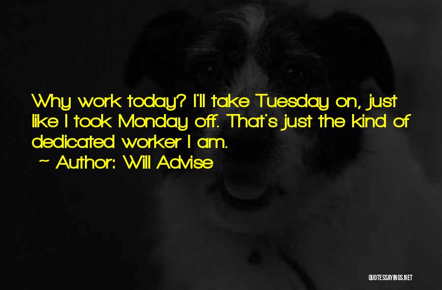 Will Advise Quotes: Why Work Today? I'll Take Tuesday On, Just Like I Took Monday Off. That's Just The Kind Of Dedicated Worker