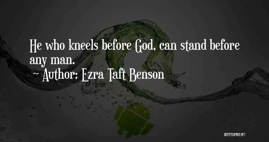 Ezra Taft Benson Quotes: He Who Kneels Before God, Can Stand Before Any Man.