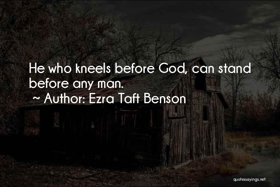 Ezra Taft Benson Quotes: He Who Kneels Before God, Can Stand Before Any Man.