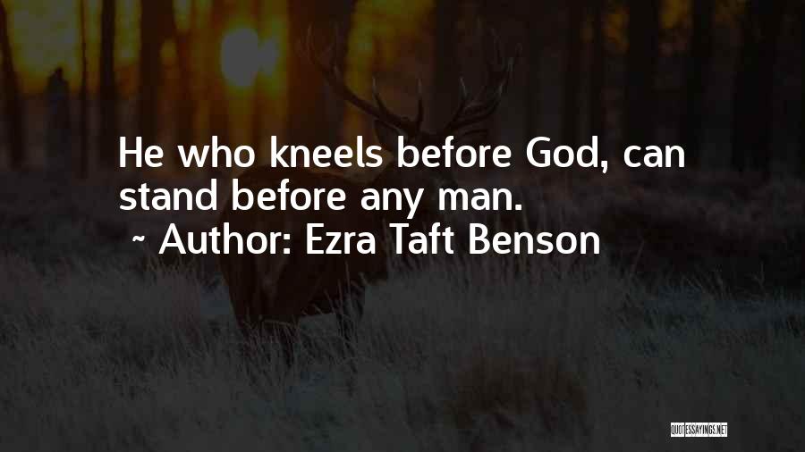 Ezra Taft Benson Quotes: He Who Kneels Before God, Can Stand Before Any Man.