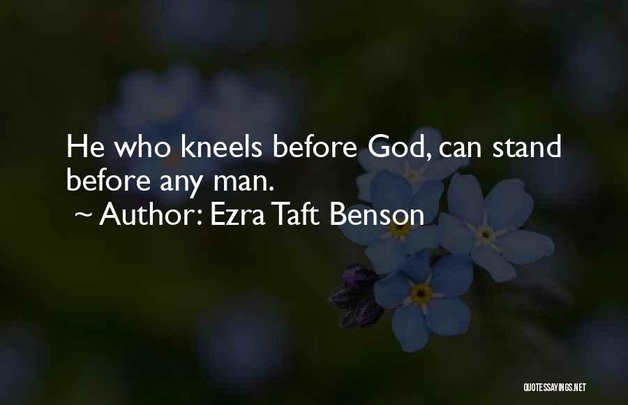 Ezra Taft Benson Quotes: He Who Kneels Before God, Can Stand Before Any Man.