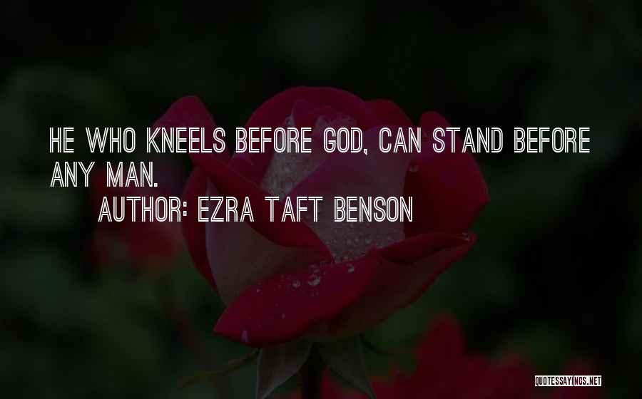 Ezra Taft Benson Quotes: He Who Kneels Before God, Can Stand Before Any Man.