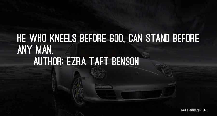 Ezra Taft Benson Quotes: He Who Kneels Before God, Can Stand Before Any Man.