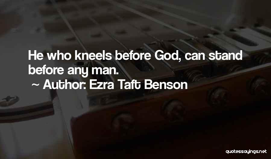 Ezra Taft Benson Quotes: He Who Kneels Before God, Can Stand Before Any Man.