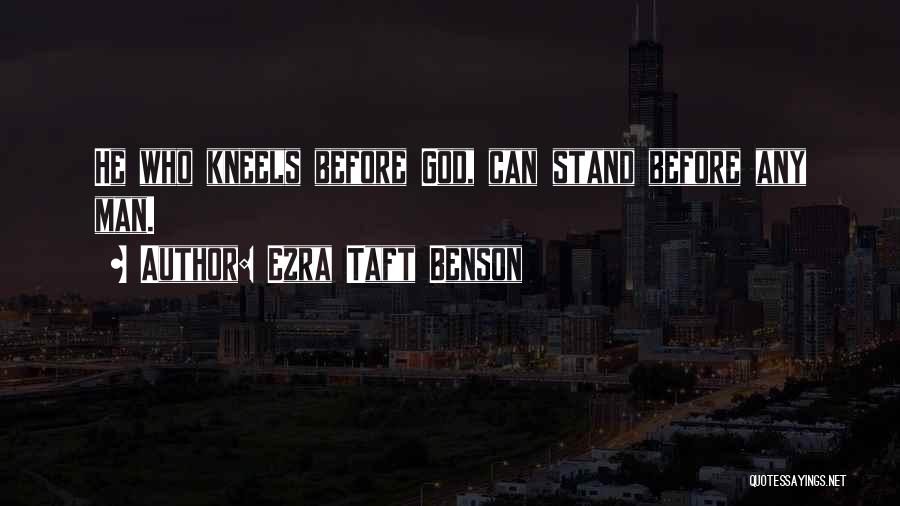 Ezra Taft Benson Quotes: He Who Kneels Before God, Can Stand Before Any Man.