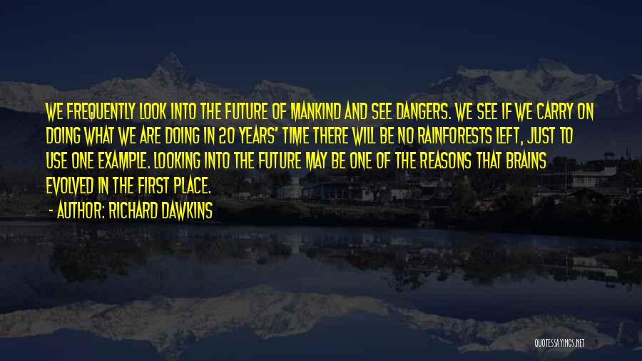 Richard Dawkins Quotes: We Frequently Look Into The Future Of Mankind And See Dangers. We See If We Carry On Doing What We