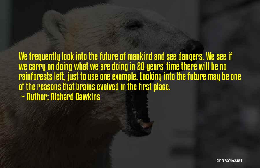 Richard Dawkins Quotes: We Frequently Look Into The Future Of Mankind And See Dangers. We See If We Carry On Doing What We