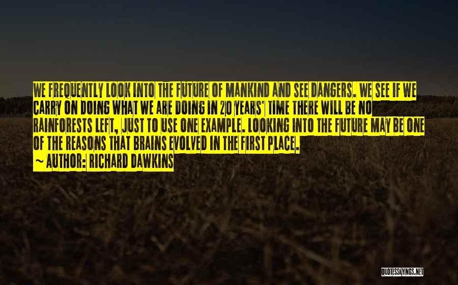 Richard Dawkins Quotes: We Frequently Look Into The Future Of Mankind And See Dangers. We See If We Carry On Doing What We