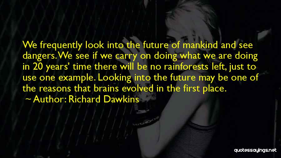 Richard Dawkins Quotes: We Frequently Look Into The Future Of Mankind And See Dangers. We See If We Carry On Doing What We
