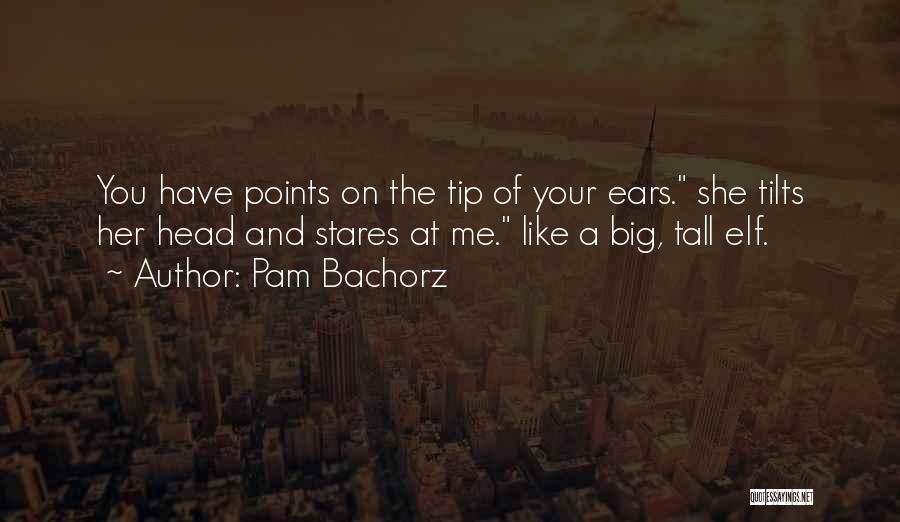 Pam Bachorz Quotes: You Have Points On The Tip Of Your Ears. She Tilts Her Head And Stares At Me. Like A Big,