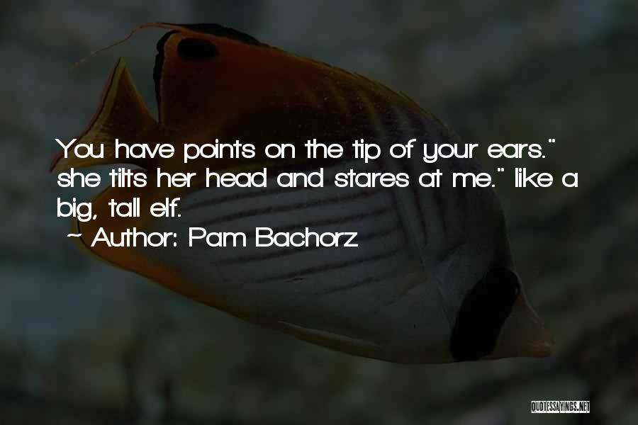 Pam Bachorz Quotes: You Have Points On The Tip Of Your Ears. She Tilts Her Head And Stares At Me. Like A Big,