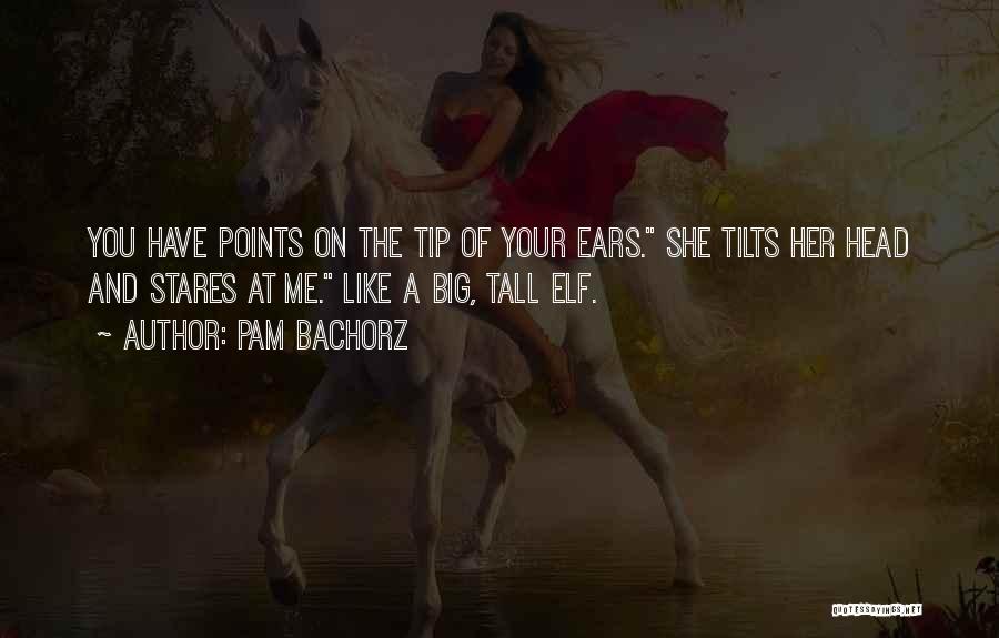 Pam Bachorz Quotes: You Have Points On The Tip Of Your Ears. She Tilts Her Head And Stares At Me. Like A Big,