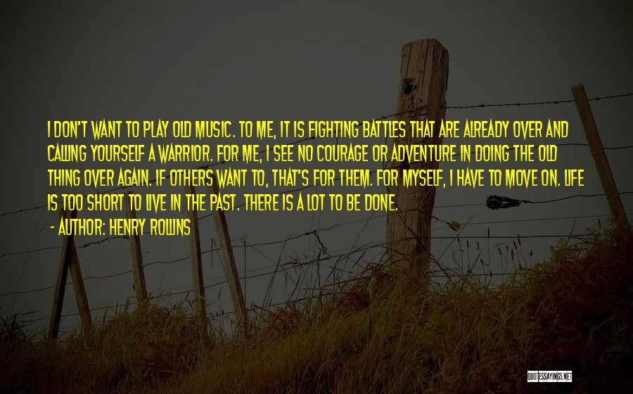 Henry Rollins Quotes: I Don't Want To Play Old Music. To Me, It Is Fighting Battles That Are Already Over And Calling Yourself