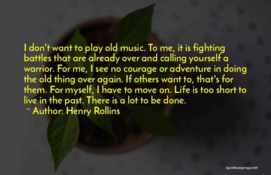 Henry Rollins Quotes: I Don't Want To Play Old Music. To Me, It Is Fighting Battles That Are Already Over And Calling Yourself