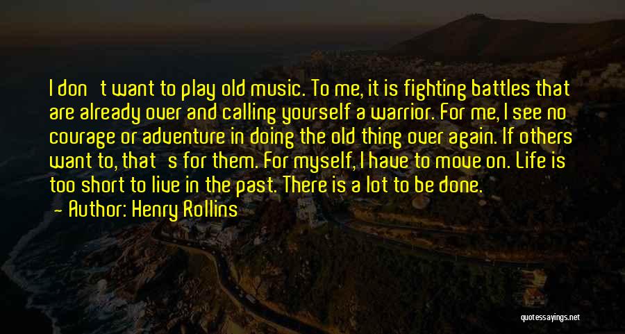 Henry Rollins Quotes: I Don't Want To Play Old Music. To Me, It Is Fighting Battles That Are Already Over And Calling Yourself