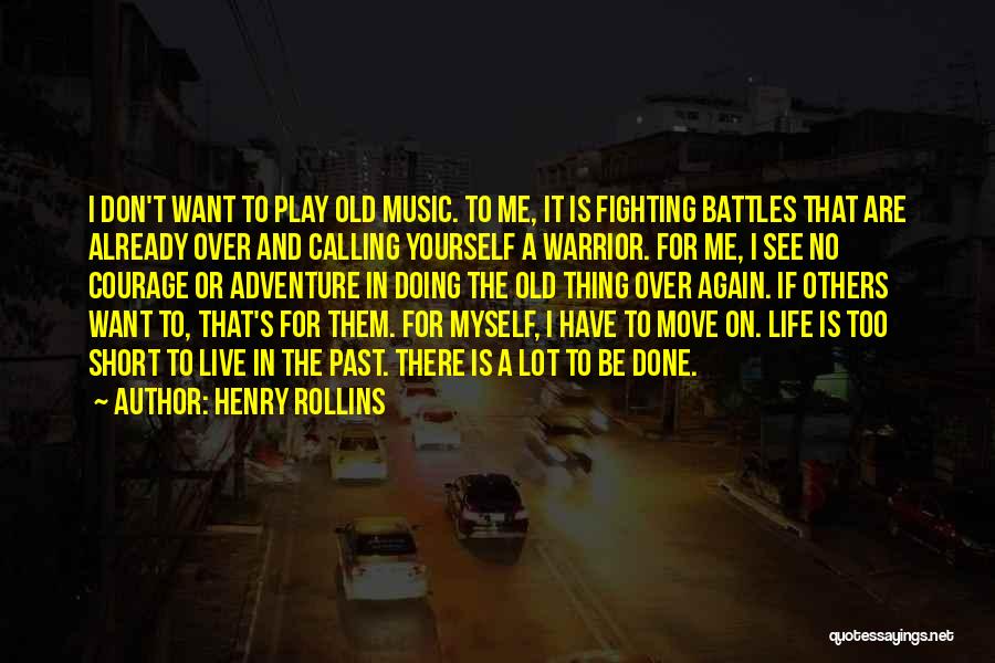 Henry Rollins Quotes: I Don't Want To Play Old Music. To Me, It Is Fighting Battles That Are Already Over And Calling Yourself