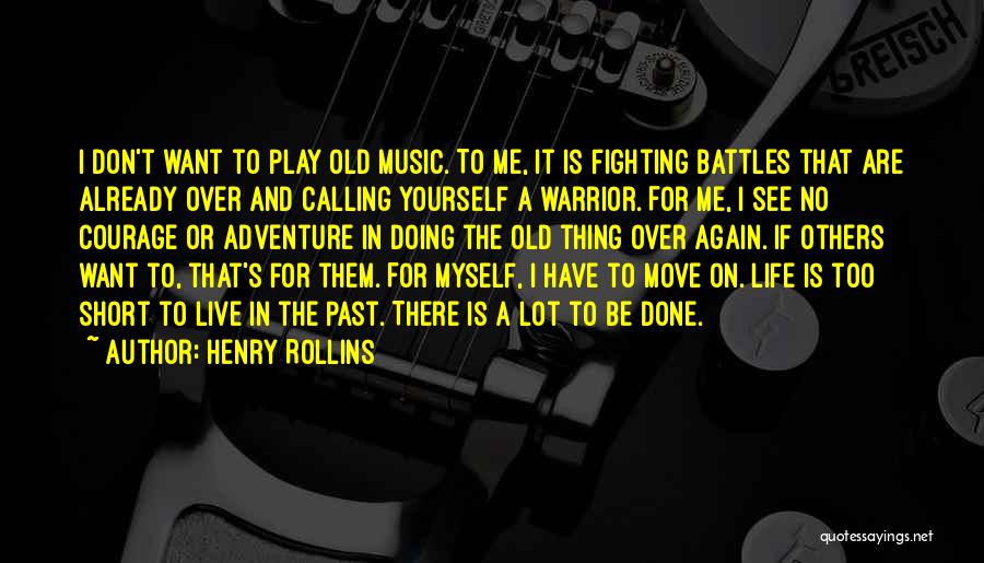 Henry Rollins Quotes: I Don't Want To Play Old Music. To Me, It Is Fighting Battles That Are Already Over And Calling Yourself
