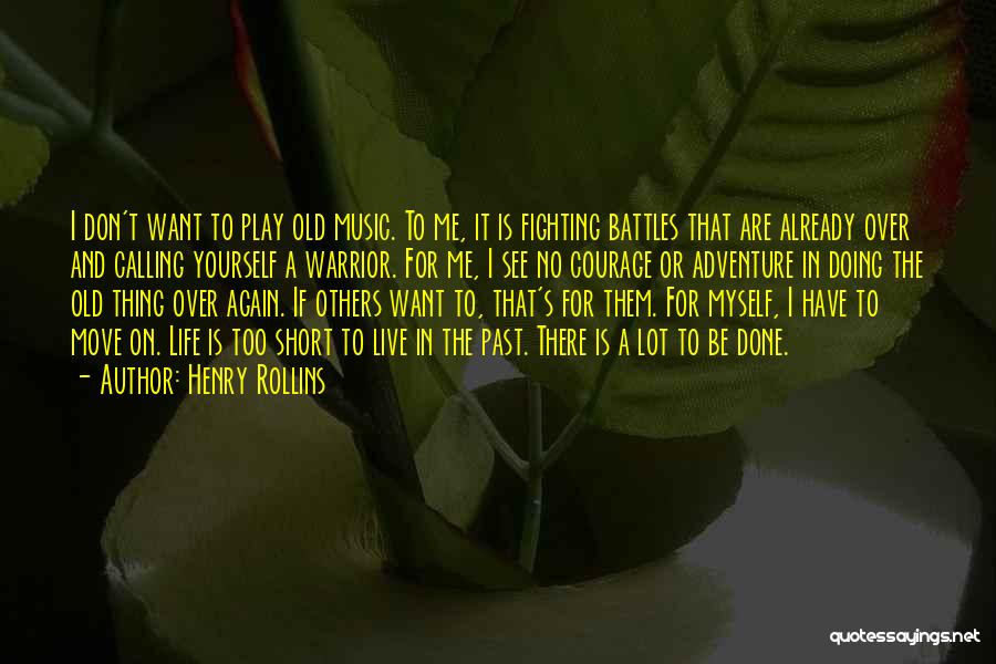 Henry Rollins Quotes: I Don't Want To Play Old Music. To Me, It Is Fighting Battles That Are Already Over And Calling Yourself