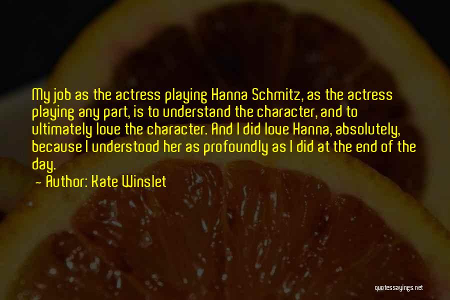 Kate Winslet Quotes: My Job As The Actress Playing Hanna Schmitz, As The Actress Playing Any Part, Is To Understand The Character, And