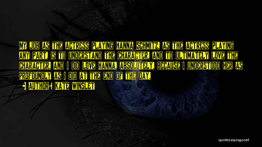 Kate Winslet Quotes: My Job As The Actress Playing Hanna Schmitz, As The Actress Playing Any Part, Is To Understand The Character, And