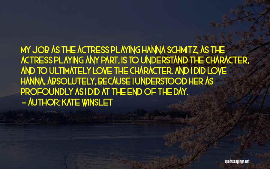 Kate Winslet Quotes: My Job As The Actress Playing Hanna Schmitz, As The Actress Playing Any Part, Is To Understand The Character, And