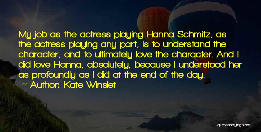 Kate Winslet Quotes: My Job As The Actress Playing Hanna Schmitz, As The Actress Playing Any Part, Is To Understand The Character, And