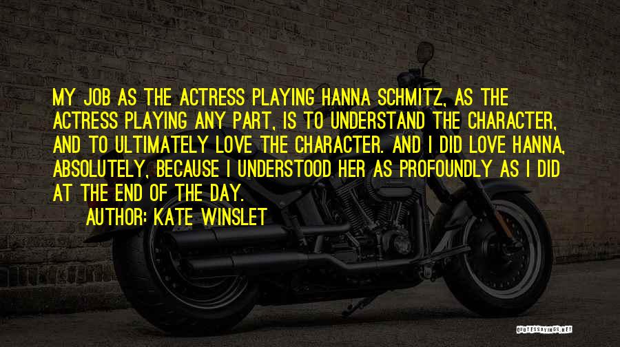 Kate Winslet Quotes: My Job As The Actress Playing Hanna Schmitz, As The Actress Playing Any Part, Is To Understand The Character, And