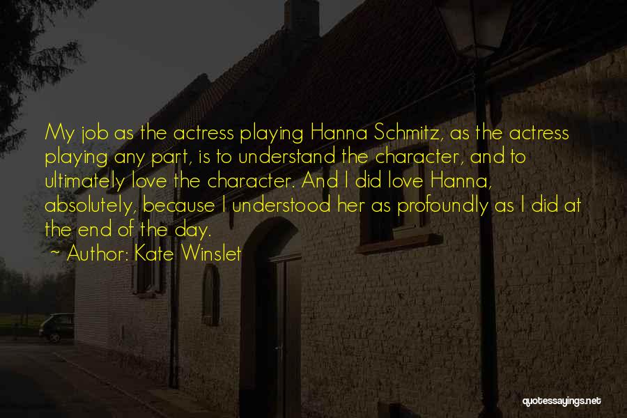 Kate Winslet Quotes: My Job As The Actress Playing Hanna Schmitz, As The Actress Playing Any Part, Is To Understand The Character, And