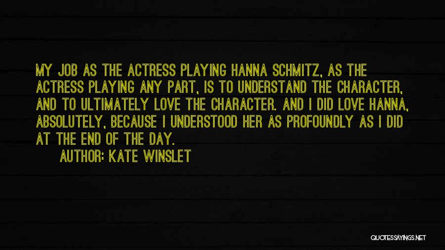 Kate Winslet Quotes: My Job As The Actress Playing Hanna Schmitz, As The Actress Playing Any Part, Is To Understand The Character, And