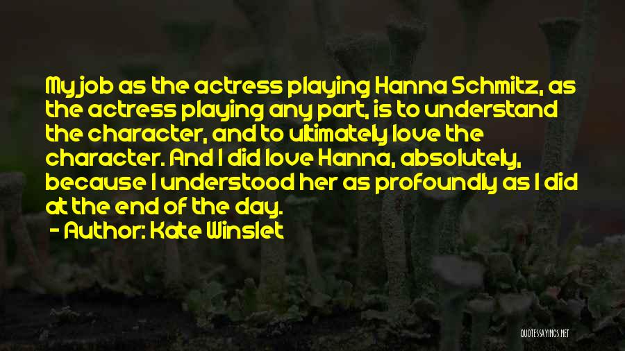 Kate Winslet Quotes: My Job As The Actress Playing Hanna Schmitz, As The Actress Playing Any Part, Is To Understand The Character, And