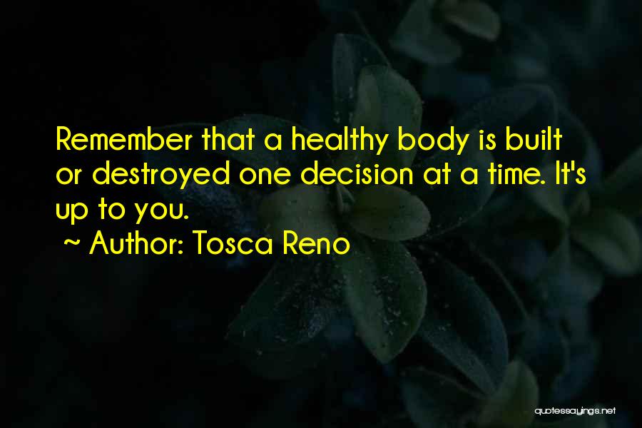 Tosca Reno Quotes: Remember That A Healthy Body Is Built Or Destroyed One Decision At A Time. It's Up To You.