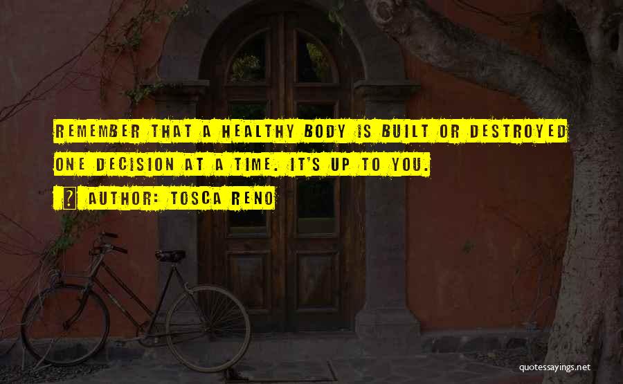 Tosca Reno Quotes: Remember That A Healthy Body Is Built Or Destroyed One Decision At A Time. It's Up To You.