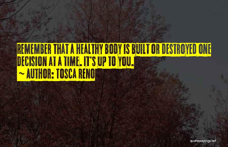 Tosca Reno Quotes: Remember That A Healthy Body Is Built Or Destroyed One Decision At A Time. It's Up To You.