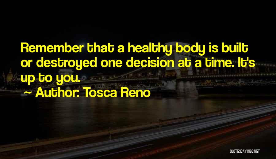 Tosca Reno Quotes: Remember That A Healthy Body Is Built Or Destroyed One Decision At A Time. It's Up To You.