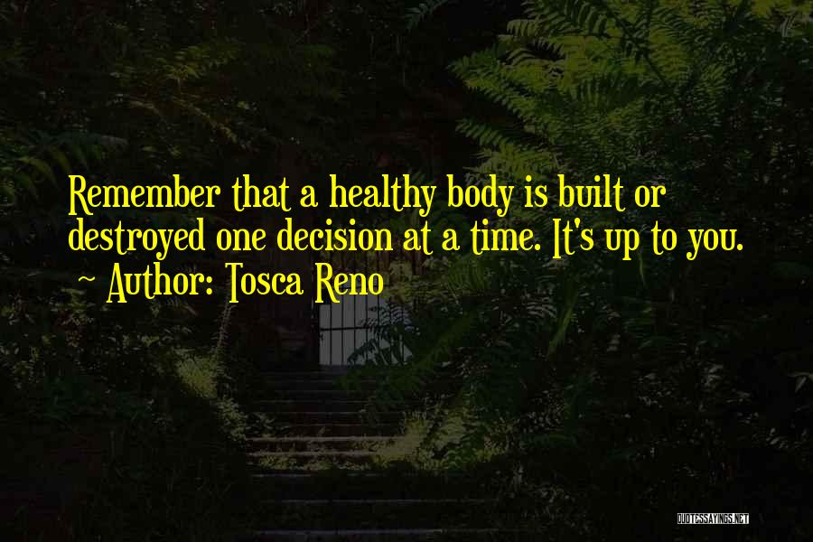 Tosca Reno Quotes: Remember That A Healthy Body Is Built Or Destroyed One Decision At A Time. It's Up To You.