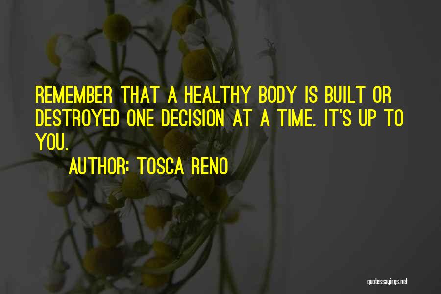 Tosca Reno Quotes: Remember That A Healthy Body Is Built Or Destroyed One Decision At A Time. It's Up To You.