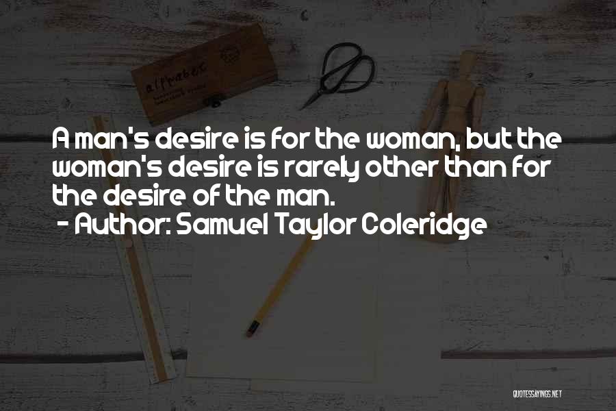 Samuel Taylor Coleridge Quotes: A Man's Desire Is For The Woman, But The Woman's Desire Is Rarely Other Than For The Desire Of The