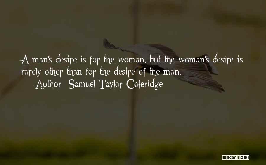 Samuel Taylor Coleridge Quotes: A Man's Desire Is For The Woman, But The Woman's Desire Is Rarely Other Than For The Desire Of The