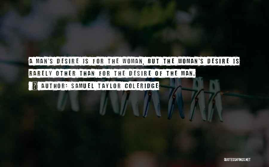 Samuel Taylor Coleridge Quotes: A Man's Desire Is For The Woman, But The Woman's Desire Is Rarely Other Than For The Desire Of The