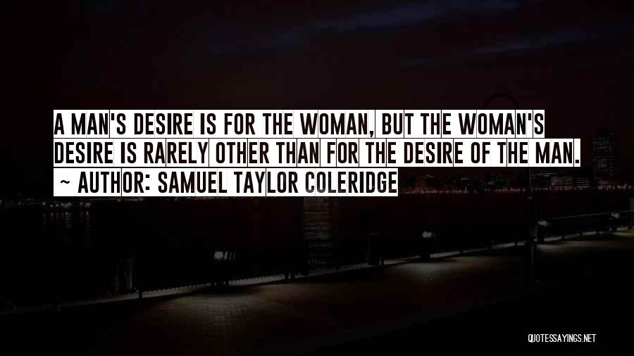 Samuel Taylor Coleridge Quotes: A Man's Desire Is For The Woman, But The Woman's Desire Is Rarely Other Than For The Desire Of The