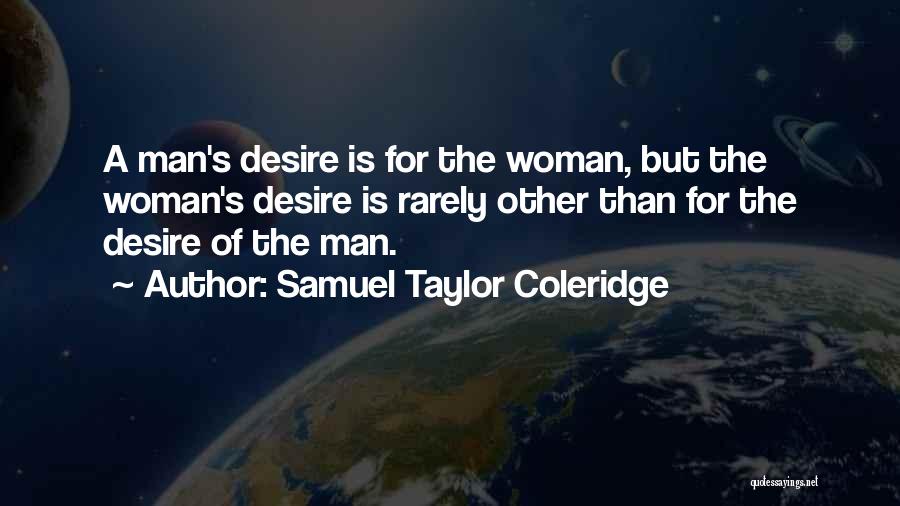 Samuel Taylor Coleridge Quotes: A Man's Desire Is For The Woman, But The Woman's Desire Is Rarely Other Than For The Desire Of The