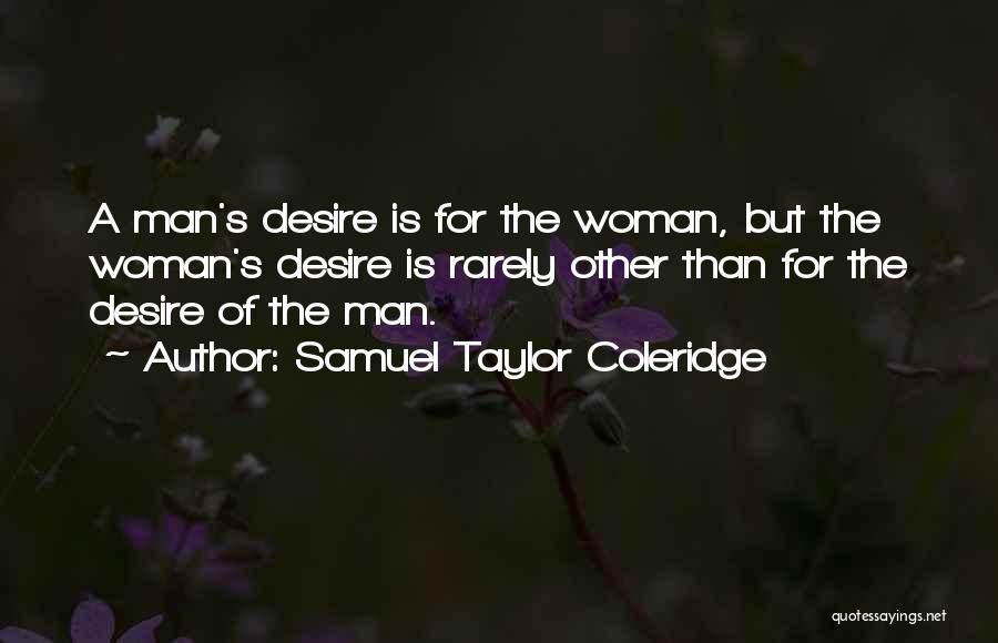 Samuel Taylor Coleridge Quotes: A Man's Desire Is For The Woman, But The Woman's Desire Is Rarely Other Than For The Desire Of The