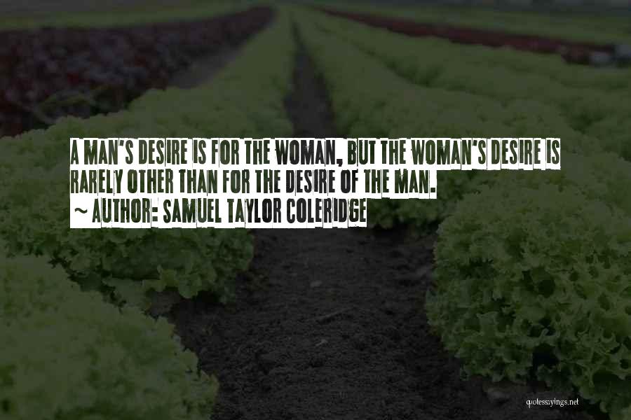 Samuel Taylor Coleridge Quotes: A Man's Desire Is For The Woman, But The Woman's Desire Is Rarely Other Than For The Desire Of The