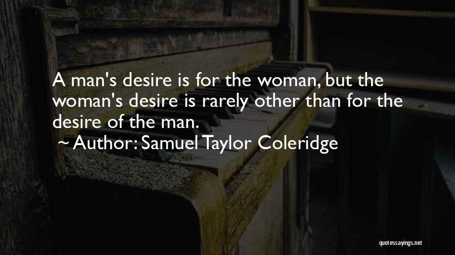 Samuel Taylor Coleridge Quotes: A Man's Desire Is For The Woman, But The Woman's Desire Is Rarely Other Than For The Desire Of The
