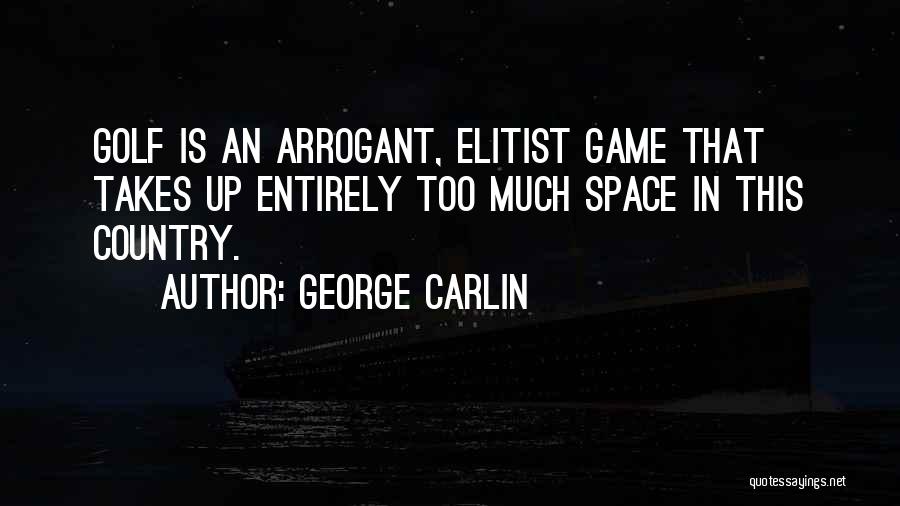 George Carlin Quotes: Golf Is An Arrogant, Elitist Game That Takes Up Entirely Too Much Space In This Country.