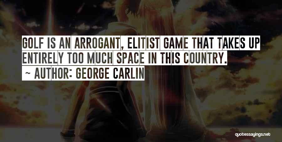 George Carlin Quotes: Golf Is An Arrogant, Elitist Game That Takes Up Entirely Too Much Space In This Country.