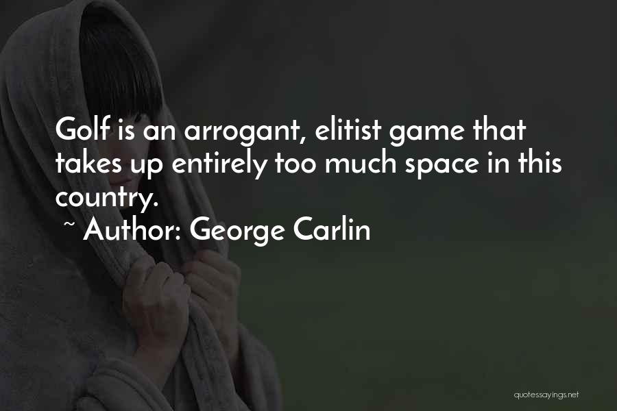 George Carlin Quotes: Golf Is An Arrogant, Elitist Game That Takes Up Entirely Too Much Space In This Country.