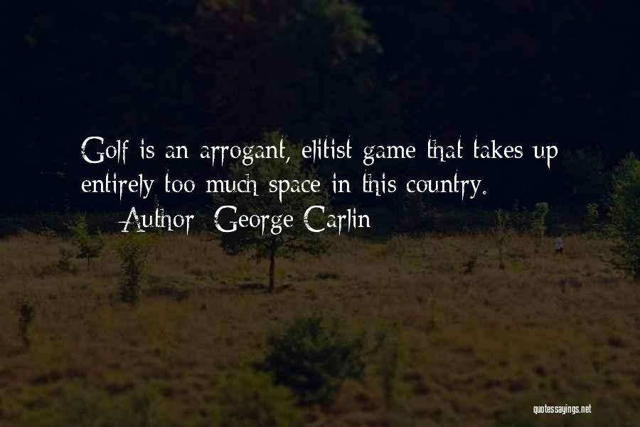 George Carlin Quotes: Golf Is An Arrogant, Elitist Game That Takes Up Entirely Too Much Space In This Country.